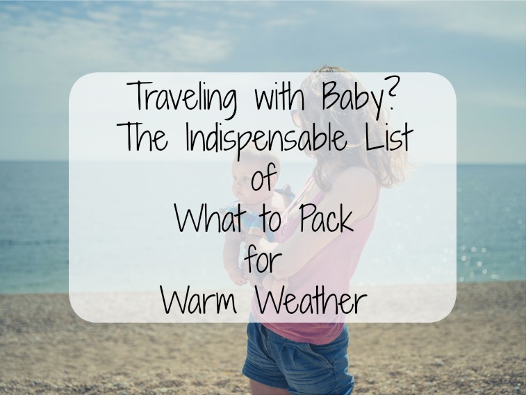 Traveling with a Baby? The Indispensable List of What to Pack for Warm Weather